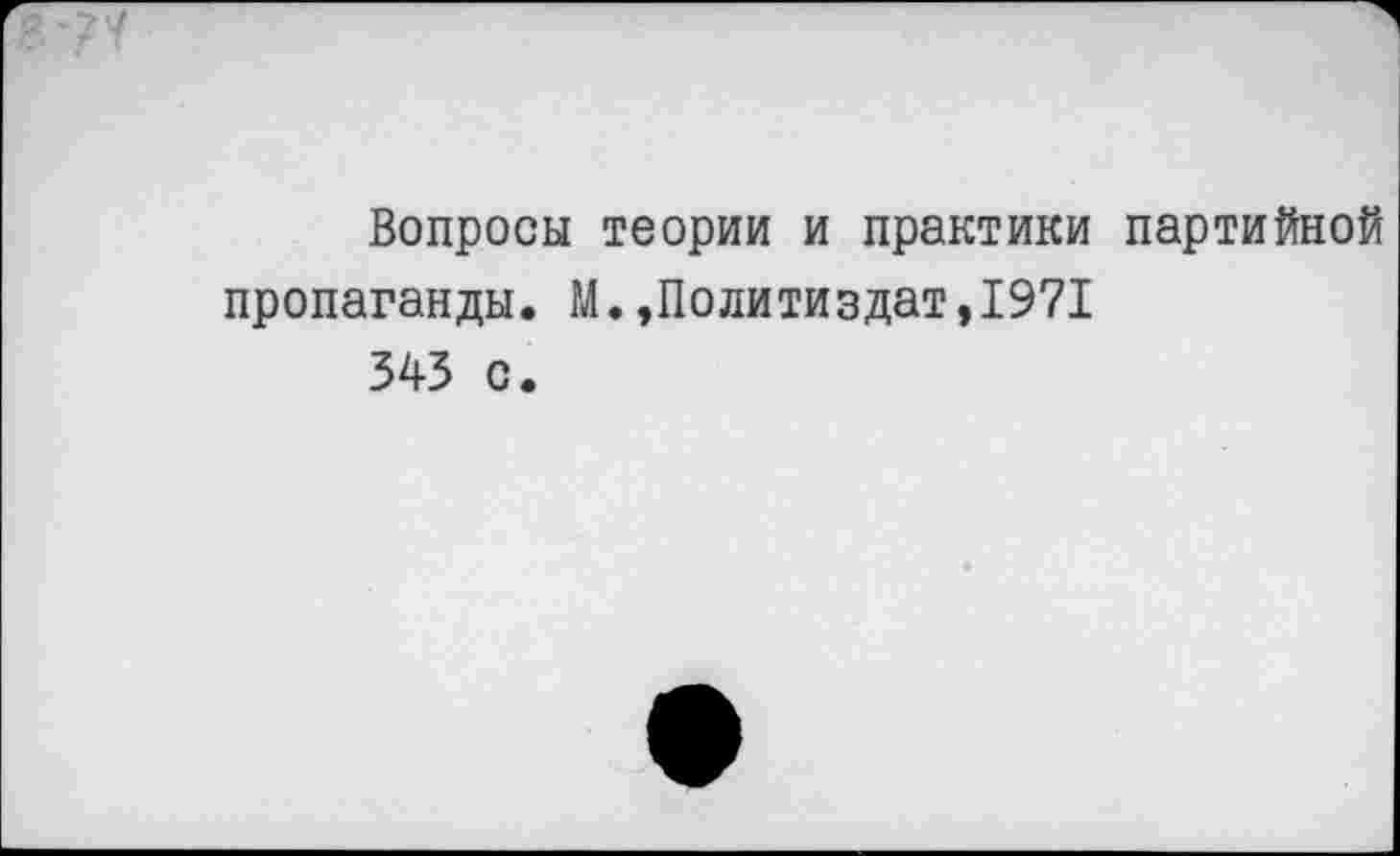 ﻿Вопросы теории и практики партийной пропаганды. М.»Политиздат,1971 343 с.